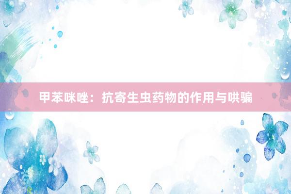甲苯咪唑：抗寄生虫药物的作用与哄骗