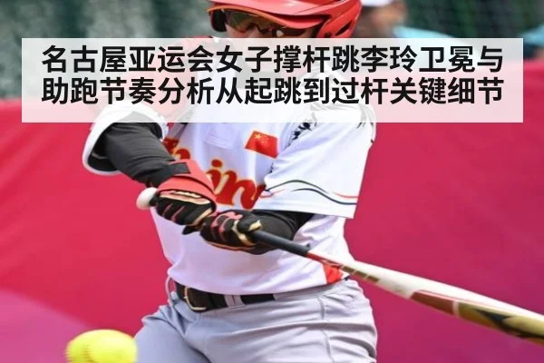 名古屋亚运会女子撑杆跳李玲卫冕与助跑节奏分析从起跳到过杆关键细节