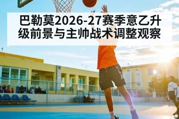 巴勒莫2026-27赛季意乙升级前景与主帅战术调整观察