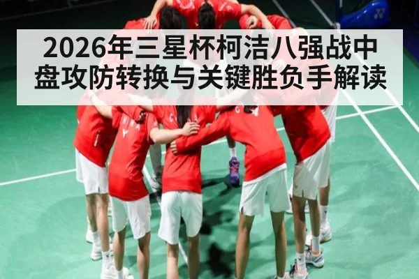 2026年三星杯柯洁八强战中盘攻防转换与关键胜负手解读